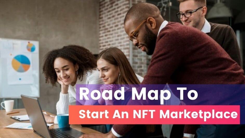 Road Map To Start an NFT Marketplace For Arts, Music, Games and More